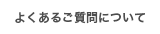 よくあるご質問について